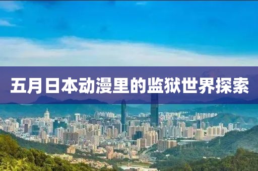 五月日本动漫里的监狱世界探索