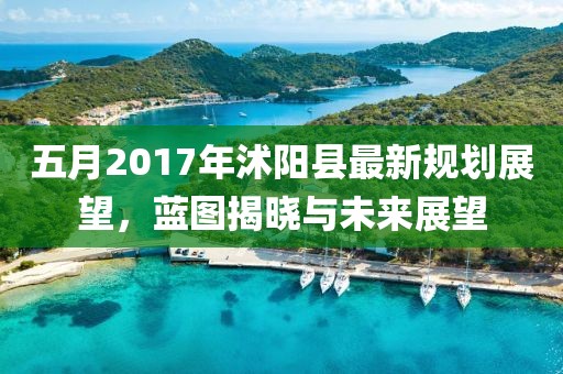 五月2017年沭阳县最新规划展望，蓝图揭晓与未来展望