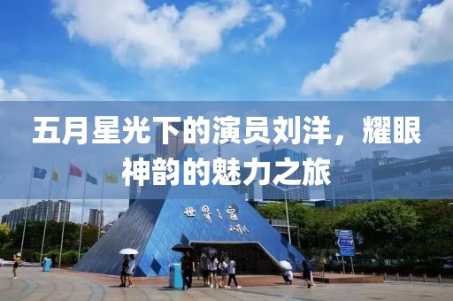 五月星光下的演员刘洋，耀眼神韵的魅力之旅