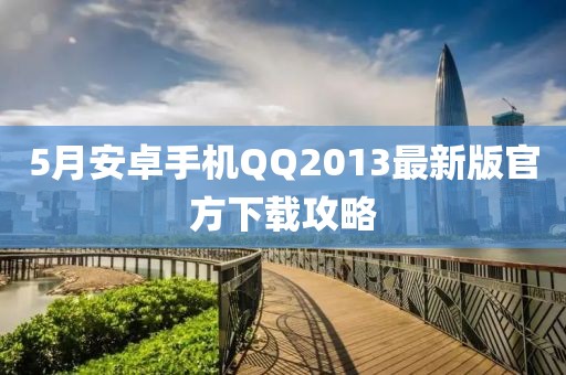 5月安卓手机QQ2013最新版官方下载攻略