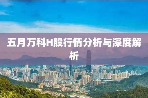 五月万科H股行情分析与深度解析