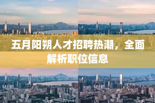 五月阳朔人才招聘热潮，全面解析职位信息