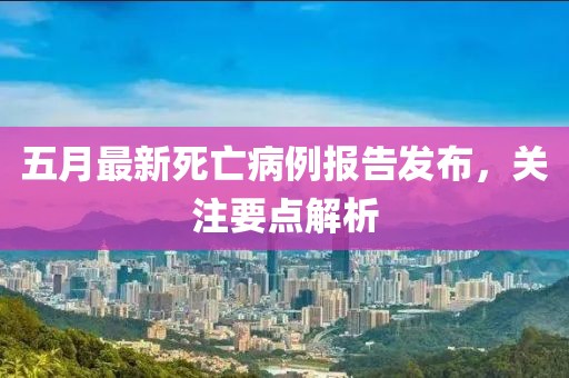 五月最新死亡病例报告发布，关注要点解析