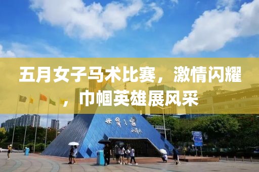 五月女子马术比赛，激情闪耀，巾帼英雄展风采