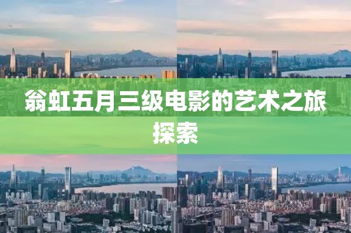 翁虹五月三级电影的艺术之旅探索