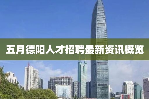 五月德阳人才招聘最新资讯概览
