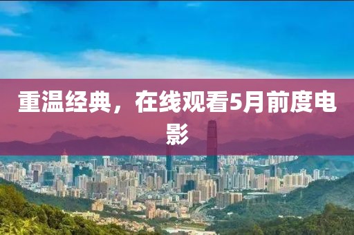 重温经典，在线观看5月前度电影