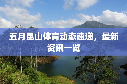 五月昆山体育动态速递，最新资讯一览
