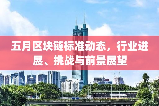 五月区块链标准动态，行业进展、挑战与前景展望