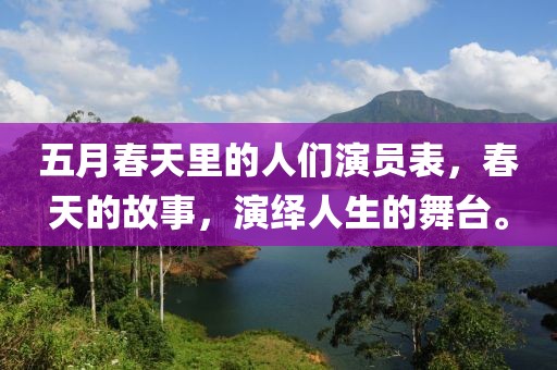 五月春天里的人们演员表，春天的故事，演绎人生的舞台。