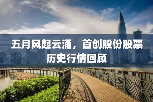 五月风起云涌，首创股份股票历史行情回顾