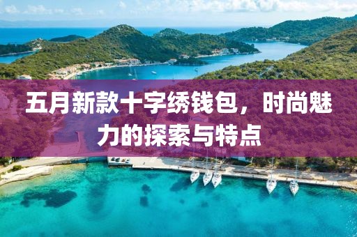 五月新款十字绣钱包，时尚魅力的探索与特点