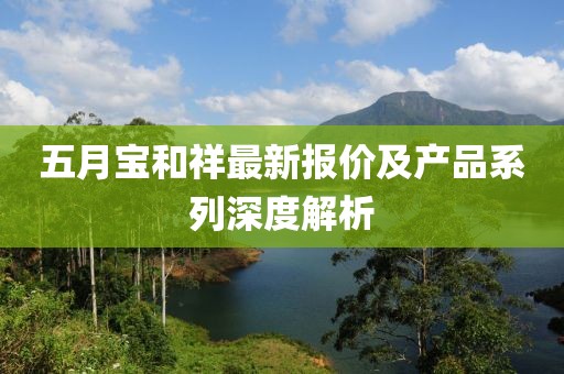 五月宝和祥最新报价及产品系列深度解析