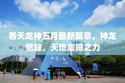 吞天龙神五月最新篇章，神龙觉醒，天地震撼之力