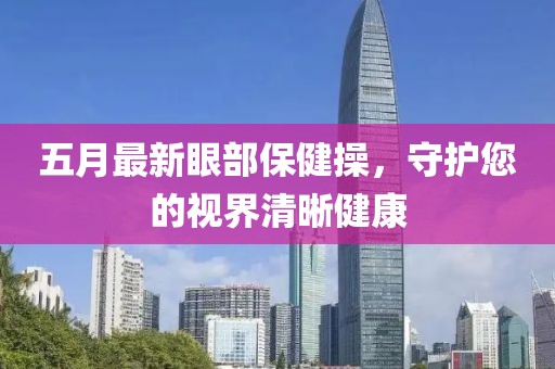 五月最新眼部保健操，守护您的视界清晰健康