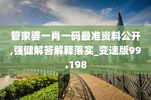 管家婆一肖一码最准资料公开,强健解答解释落实_变速版99.198