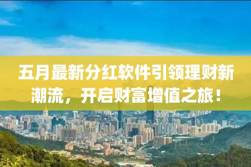 五月最新分红软件引领理财新潮流，开启财富增值之旅！
