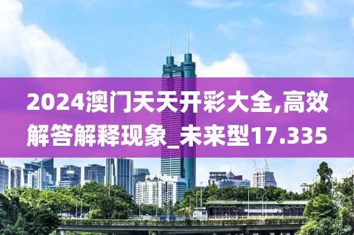 2024澳门天天开彩大全,高效解答解释现象_未来型17.335