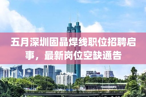 五月深圳固晶焊线职位招聘启事，最新岗位空缺通告