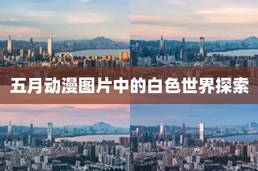 五月动漫图片中的白色世界探索