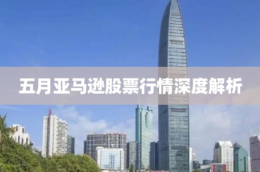 五月亚马逊股票行情深度解析
