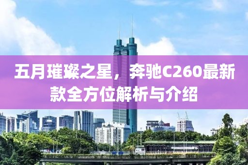 五月璀璨之星，奔驰C260最新款全方位解析与介绍