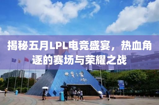 揭秘五月LPL电竞盛宴，热血角逐的赛场与荣耀之战