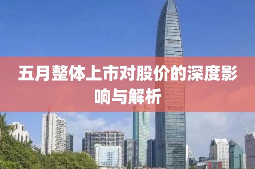 五月整体上市对股价的深度影响与解析
