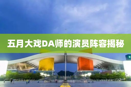 五月大戏DA师的演员阵容揭秘