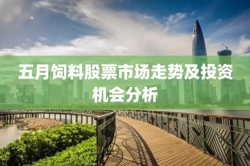 五月饲料股票市场走势及投资机会分析