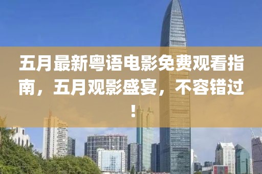 五月最新粤语电影免费观看指南，五月观影盛宴，不容错过！