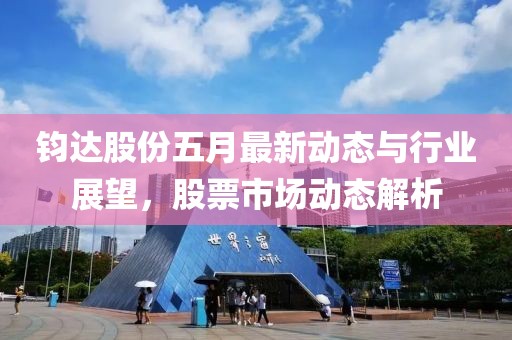 钧达股份五月最新动态与行业展望，股票市场动态解析