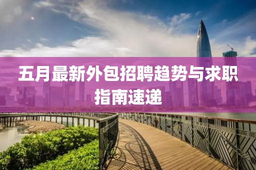 五月最新外包招聘趋势与求职指南速递