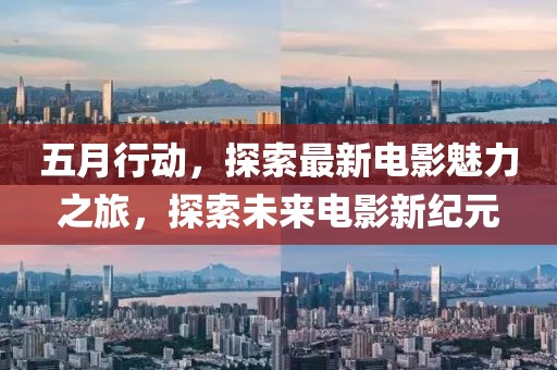 五月行动，探索最新电影魅力之旅，探索未来电影新纪元