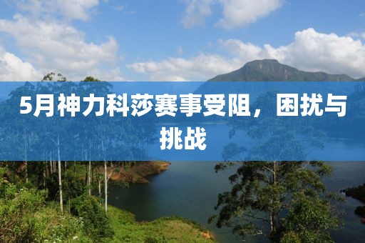 5月神力科莎赛事受阻，困扰与挑战