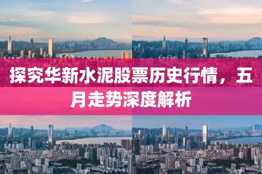 探究华新水泥股票历史行情，五月走势深度解析