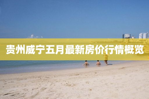 贵州威宁五月最新房价行情概览