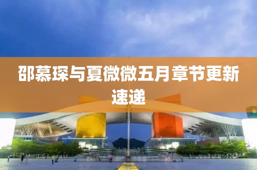 邵慕琛与夏微微五月章节更新速递