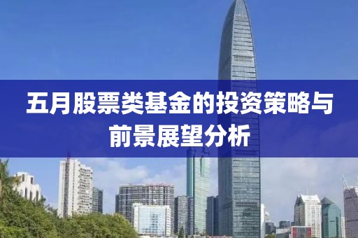 五月股票类基金的投资策略与前景展望分析