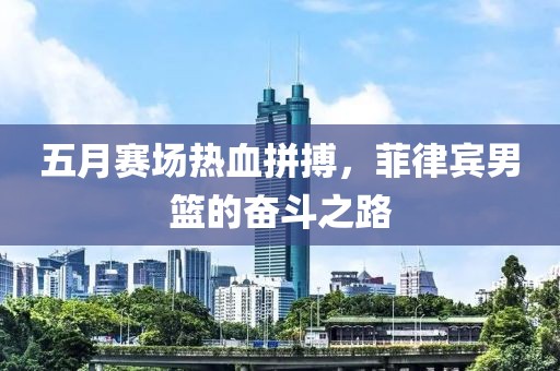 五月赛场热血拼搏，菲律宾男篮的奋斗之路