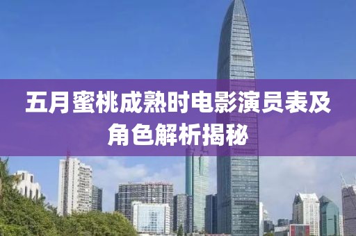 五月蜜桃成熟时电影演员表及角色解析揭秘
