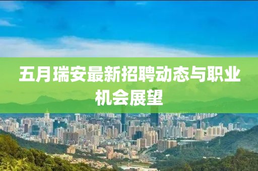 五月瑞安最新招聘动态与职业机会展望
