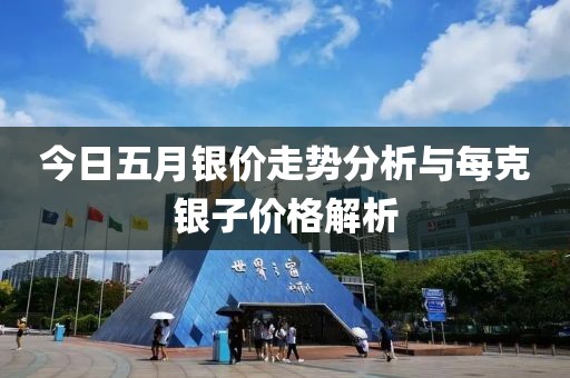 今日五月银价走势分析与每克银子价格解析