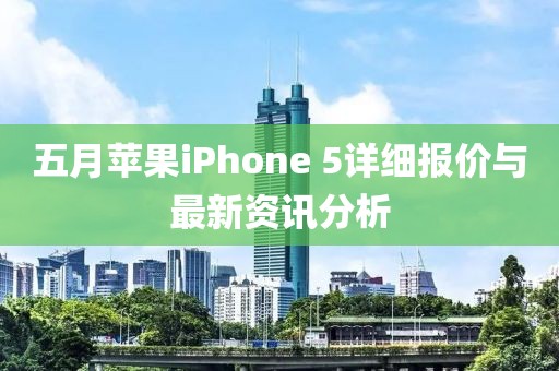 五月苹果iPhone 5详细报价与最新资讯分析