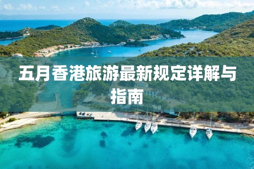 五月香港旅游最新规定详解与指南