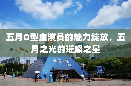 五月O型血演员的魅力绽放，五月之光的璀璨之星