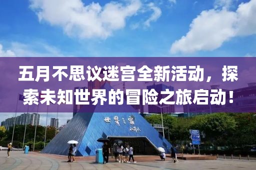 五月不思议迷宫全新活动，探索未知世界的冒险之旅启动！