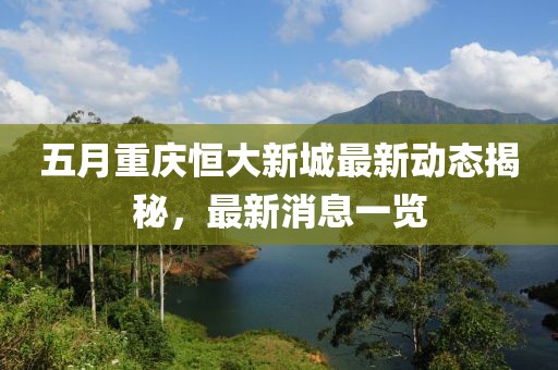 五月重庆恒大新城最新动态揭秘，最新消息一览