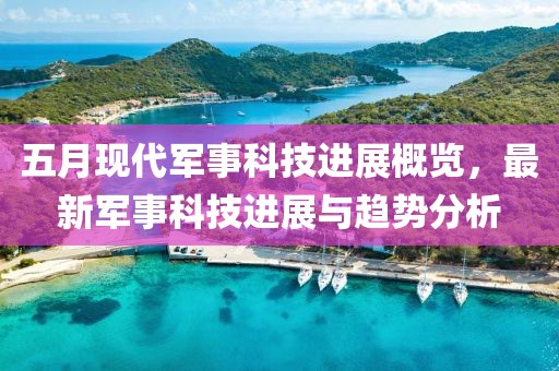 五月现代军事科技进展概览，最新军事科技进展与趋势分析