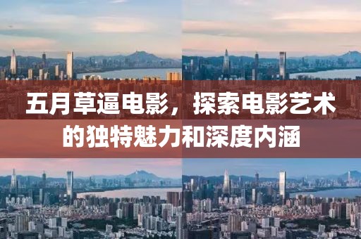五月草逼电影，探索电影艺术的独特魅力和深度内涵